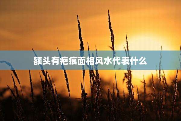 额头有疤痕面相风水代表什么