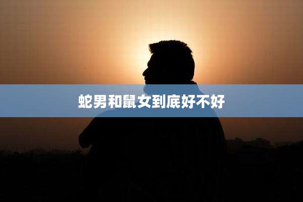 蛇男和鼠女到底好不好
