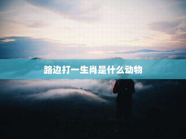 路边打一生肖是什么动物
