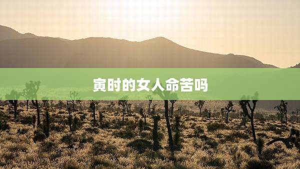寅时的女人命苦吗