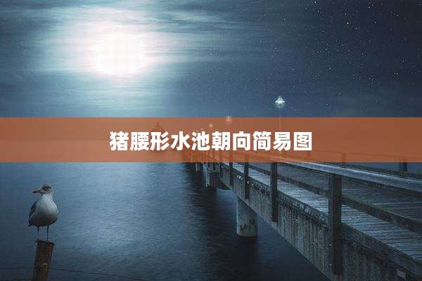 猪腰形水池朝向简易图