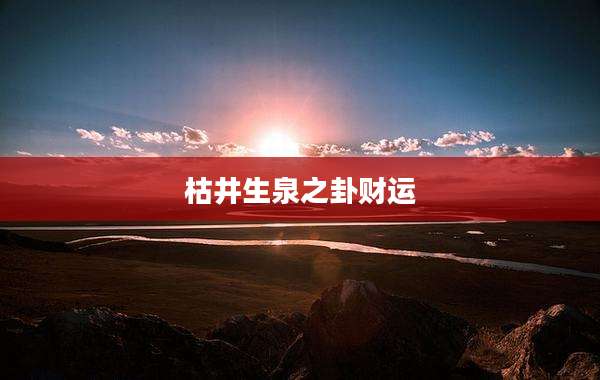 枯井生泉之卦财运