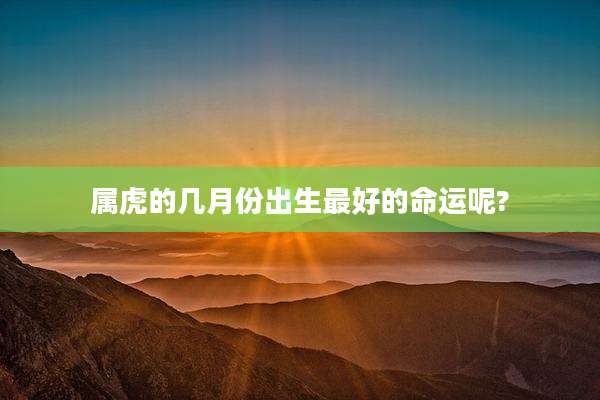 属虎的几月份出生最好的命运呢?