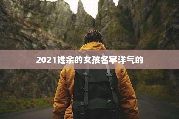 2021姓余的女孩名字洋气的