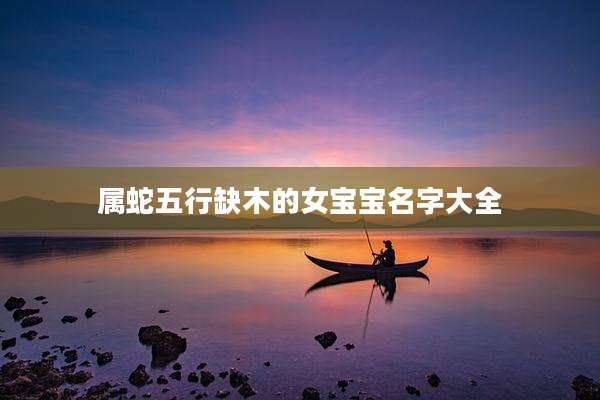属蛇五行缺木的女宝宝名字大全