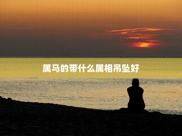 属马的带什么属相吊坠好
