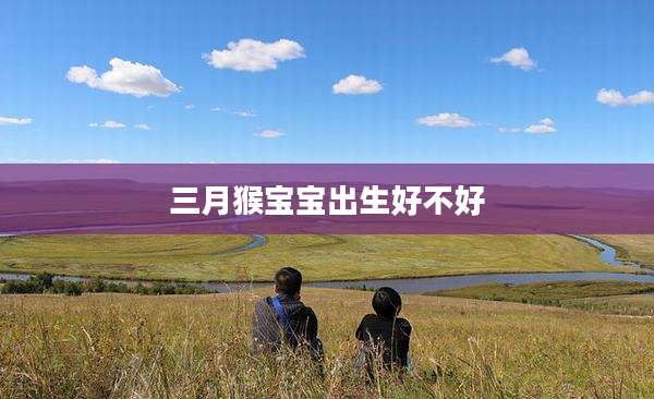 三月猴宝宝出生好不好