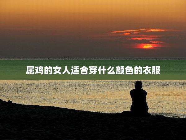 属鸡的女人适合穿什么颜色的衣服