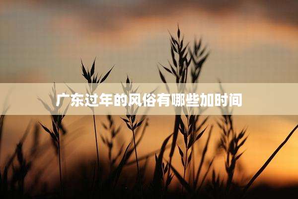 广东过年的风俗有哪些加时间