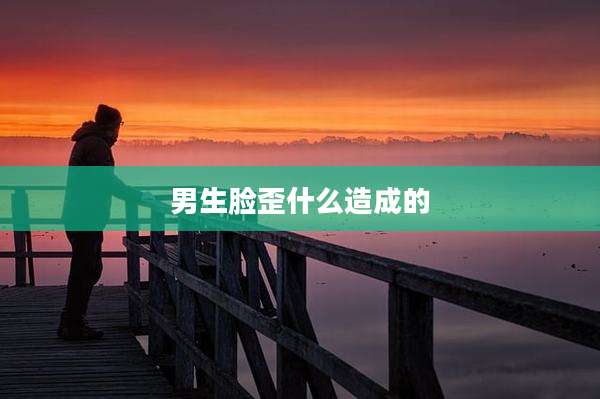 男生脸歪什么造成的