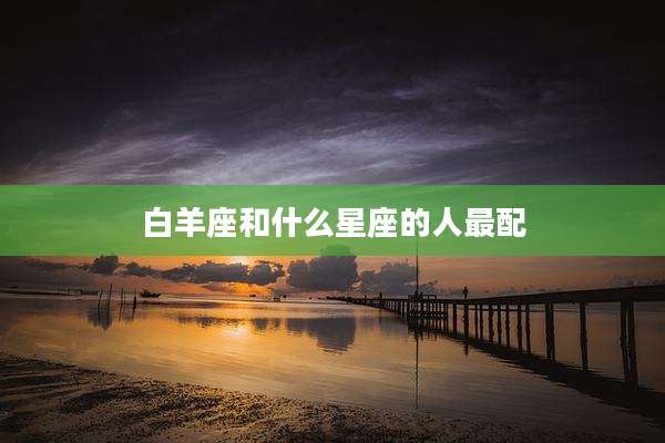 白羊座和什么星座的人最配