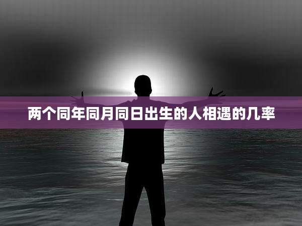 两个同年同月同日出生的人相遇的几率