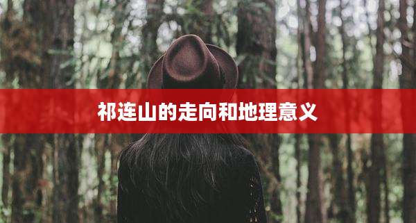 祁连山的走向和地理意义