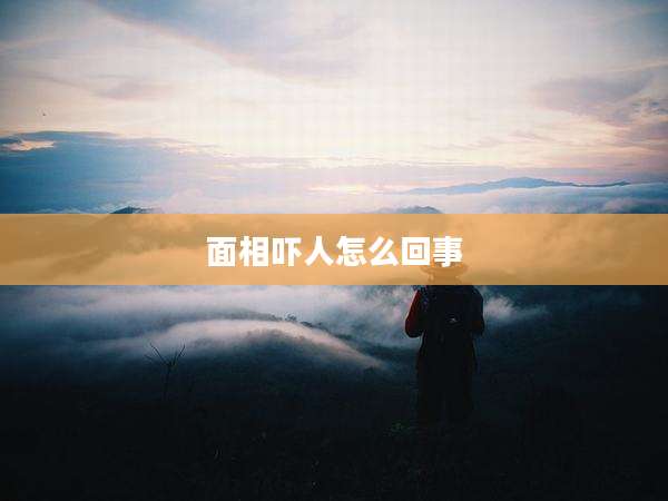 面相吓人怎么回事