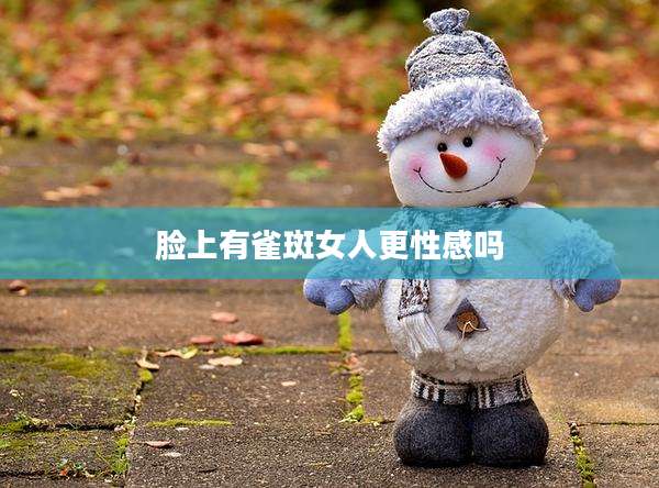 脸上有雀斑女人更性感吗