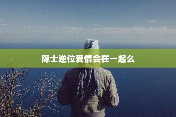 隐士逆位爱情会在一起么