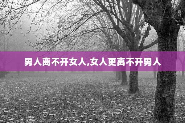 男人离不开女人,女人更离不开男人
