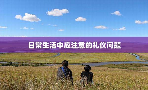 日常生活中应注意的礼仪问题