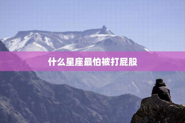 什么星座最怕被打屁股