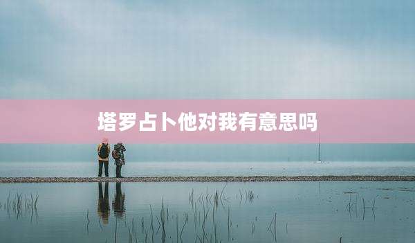 塔罗占卜他对我有意思吗