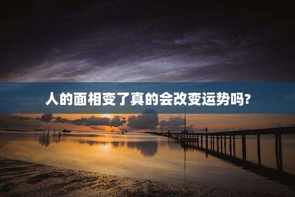 人的面相变了真的会改变运势吗?