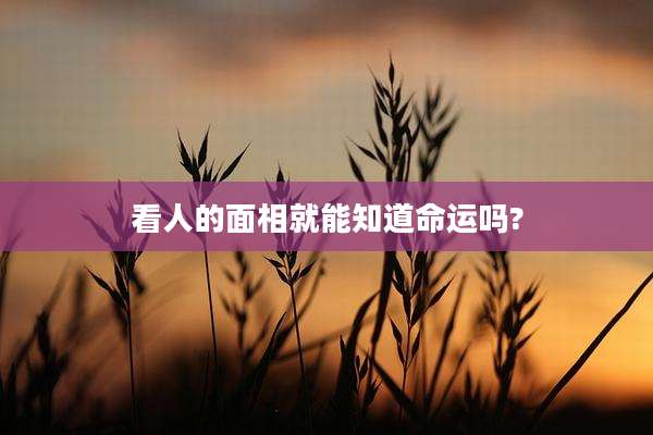 看人的面相就能知道命运吗?