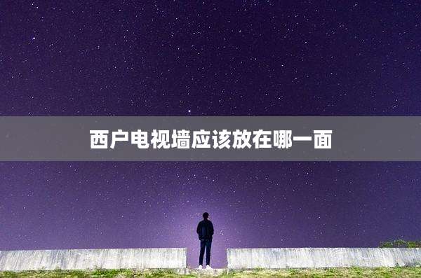 西户电视墙应该放在哪一面