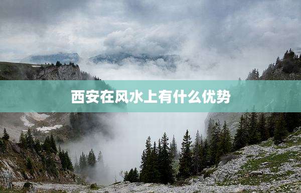 西安在风水上有什么优势