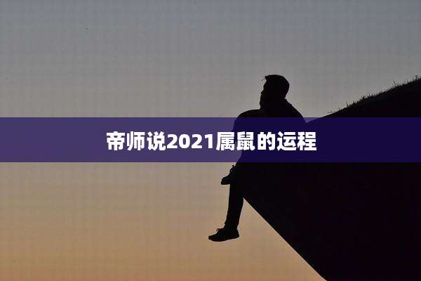 帝师说2021属鼠的运程