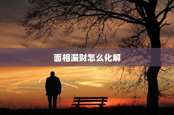 面相漏财怎么化解