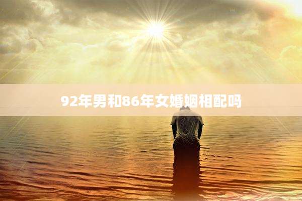 92年男和86年女婚姻相配吗