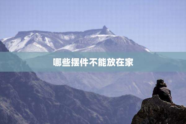 哪些摆件不能放在家