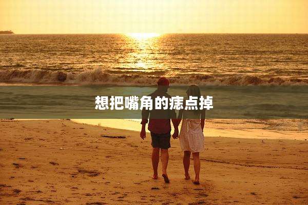 想把嘴角的痣点掉