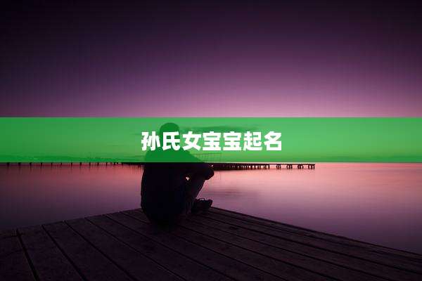 孙氏女宝宝起名