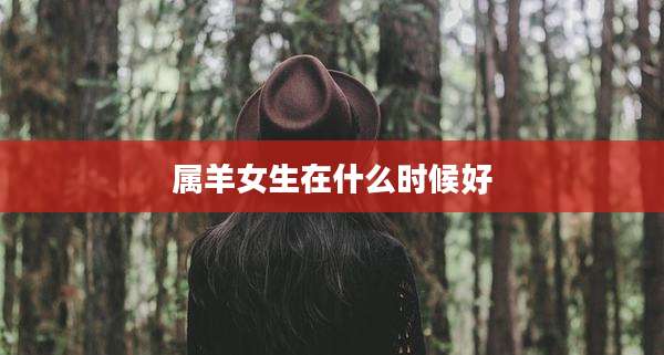 属羊女生在什么时候好