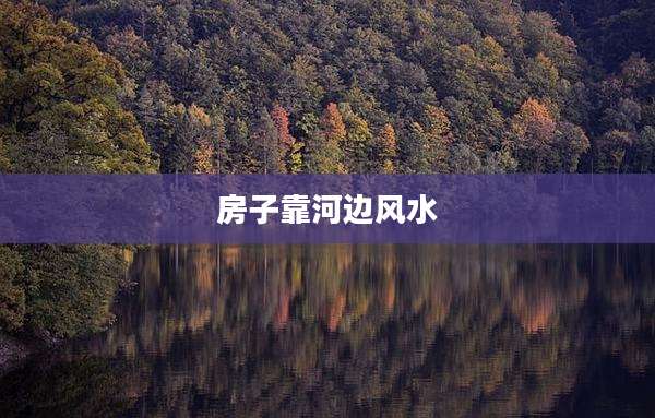 房子靠河边风水