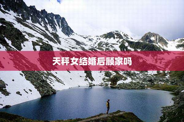 天秤女结婚后顾家吗