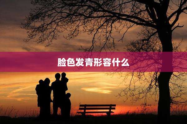 脸色发青形容什么