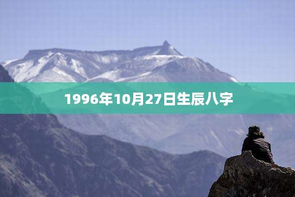 1996年10月27日生辰八字