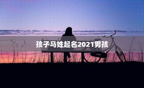 孩子马姓起名2021男孩