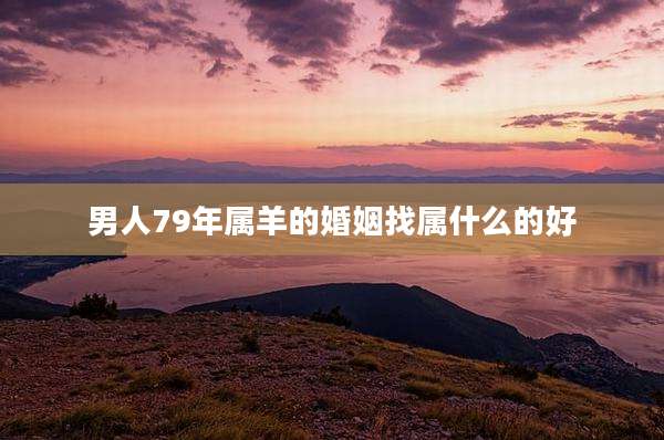 男人79年属羊的婚姻找属什么的好