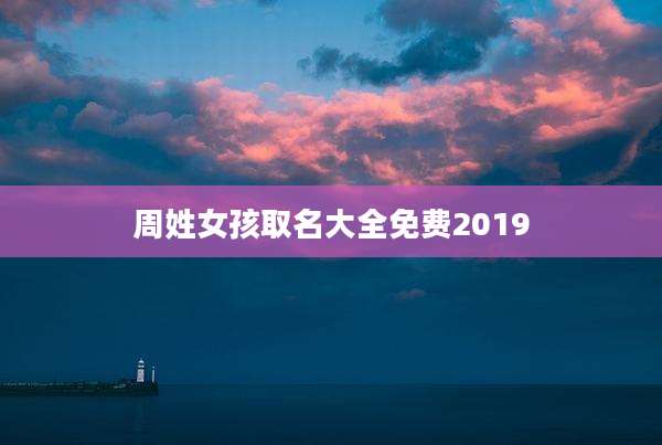 周姓女孩取名大全免费2019