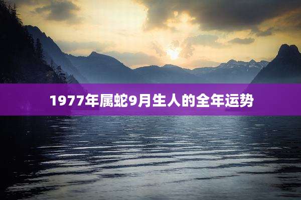 1977年属蛇9月生人的全年运势