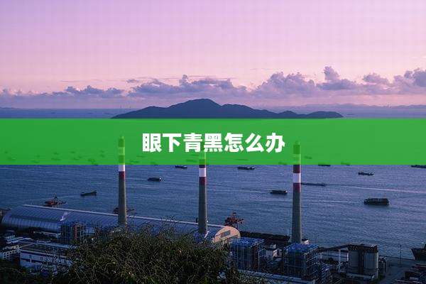眼下青黑怎么办