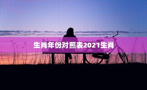 生肖年份对照表2021生肖