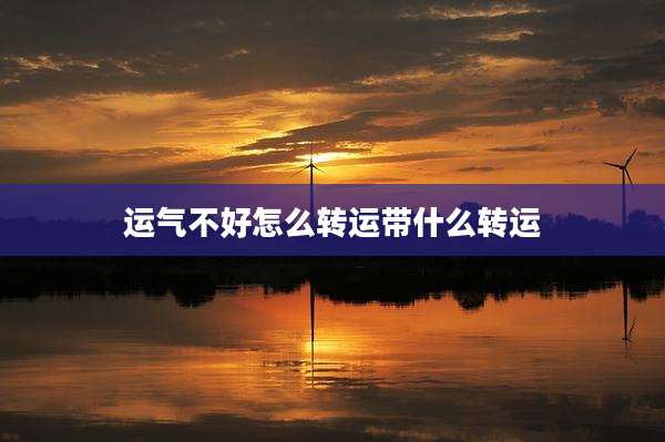 运气不好怎么转运带什么转运