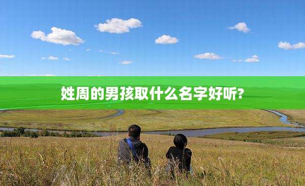 姓周的男孩取什么名字好听?