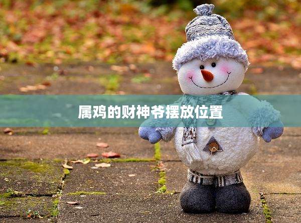 属鸡的财神爷摆放位置