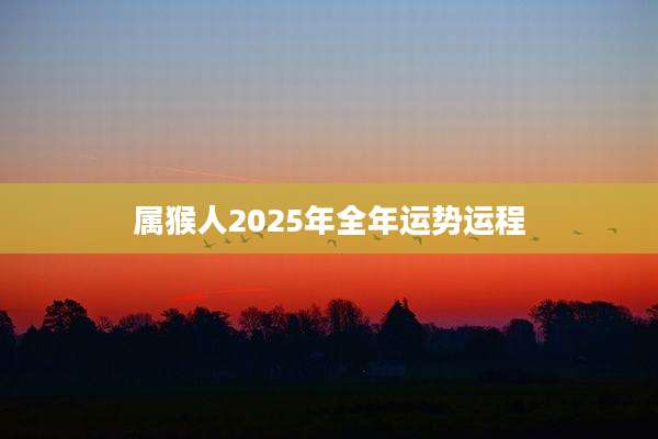 属猴人2025年全年运势运程
