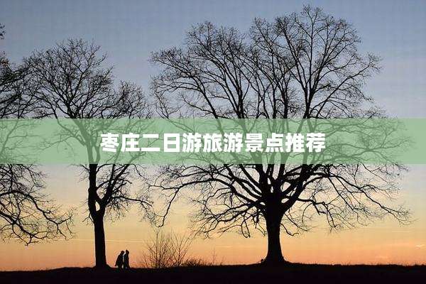 枣庄二日游旅游景点推荐
